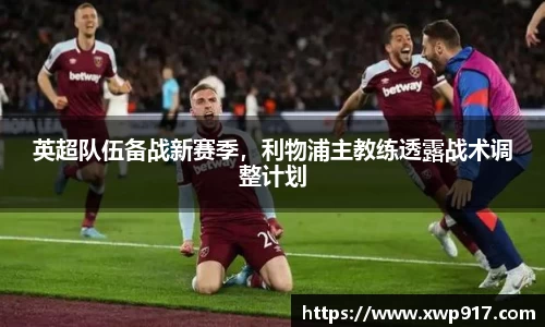 英超队伍备战新赛季，利物浦主教练透露战术调整计划