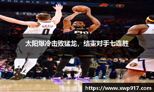 太阳爆冷击败猛龙，结束对手七连胜