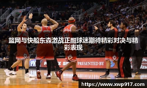 篮网与快船东森激战正酣球迷期待精彩对决与精彩表现