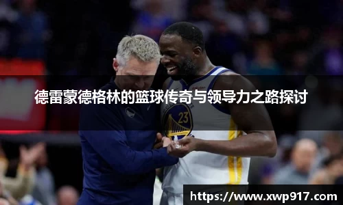 德雷蒙德格林的篮球传奇与领导力之路探讨
