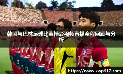 韩国与巴林足球比赛精彩视频直播全程回顾与分析