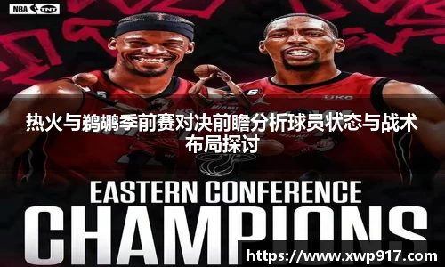 热火与鹈鹕季前赛对决前瞻分析球员状态与战术布局探讨