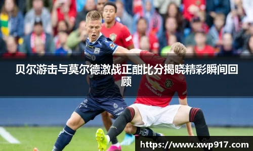 贝尔游击与莫尔德激战正酣比分揭晓精彩瞬间回顾