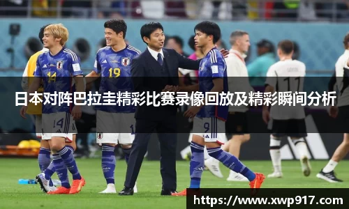 日本对阵巴拉圭精彩比赛录像回放及精彩瞬间分析